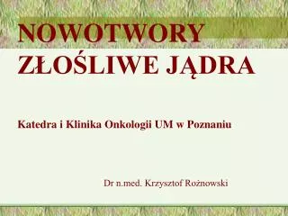 NOWOTWORY ZŁOŚLIWE JĄDRA Katedra i Klinika Onkologii UM w Poznaniu Dr n.med. Krzysztof Rożnowski