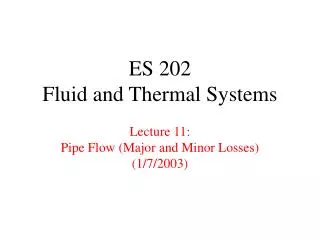 ES 202 Fluid and Thermal Systems Lecture 11: Pipe Flow (Major and Minor Losses) (1/7/2003)