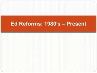 Ed Reforms: 1980’s – Present