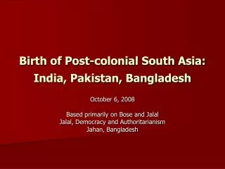 Birth of Post-colonial South Asia: India, Pakistan, Bangladesh