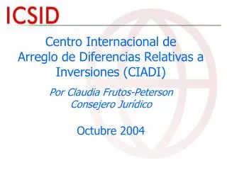 Centro Internacional de Arreglo de Diferencias Relativas a Inversiones (CIADI) Por Claudia Frutos-Peterson Consejero Ju