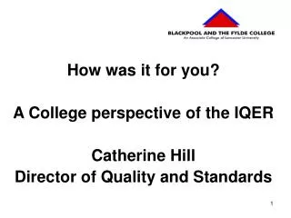 How was it for you? A College perspective of the IQER Catherine Hill Director of Quality and Standards