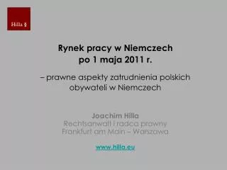 Rynek pracy w Niemczech po 1 maja 2011 r. – prawne aspekty zatrudnienia polskich obywateli w Niemczech Joachim Hilla R