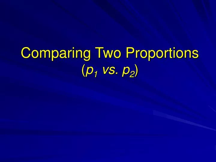 comparing two proportions p 1 vs p 2