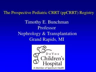 Timothy E. Bunchman Professor Nephrology &amp; Transplantation Grand Rapids, MI