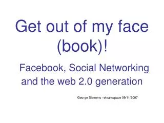 Get out of my face (book)! Facebook, Social Networking and the web 2.0 generation