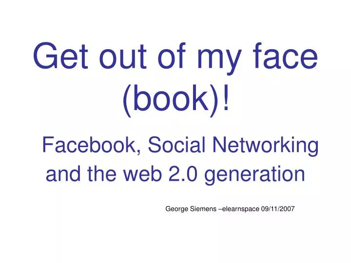 get out of my face book facebook social networking and the web 2 0 generation