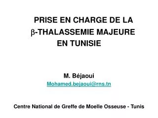 PRISE EN CHARGE DE LA -THALASSEMIE MAJEURE EN TUNISIE M. Béjaoui Mohamed.bejaoui@rns.tn Centre National de Greffe de