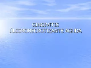 GINGIVITIS ÚLCERONECROTIZANTE AGUDA