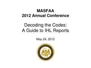 MASFAA 2012 Annual Conference Decoding the Codes: A Guide to IHL Reports May 24, 2012