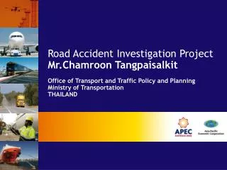 Road Accident Investigation Project Mr.Chamroon Tangpaisalkit Office of Transport and Traffic Policy and Planning Minis