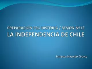 preparaci n psu historia sesi n n 12 la independencia de chile