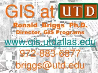 GIS at UTD Ronald Briggs Ph.D. Director, GIS Programs www.gis.utdallas.edu 972-883-6877 briggs@utd.edu