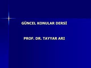 GÜNCEL KONULAR DERSİ PROF. DR. TAYYAR ARI