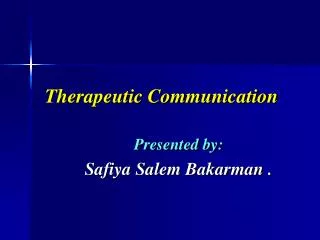 Therapeutic Communication Presented by: Safiya Salem Bakarman .