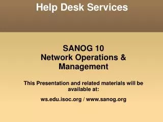 SANOG 10 Network Operations &amp; Management This Presentation and related materials will be available at: ws.edu.isoc.o
