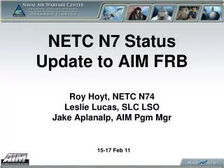 NETC N7 Status Update to AIM FRB Roy Hoyt, NETC N74 Leslie Lucas, SLC LSO Jake Aplanalp, AIM Pgm Mgr