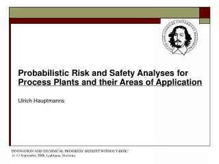 Probabilistic Risk and Safety Analyses for Process Plants and their Areas of Application Ulrich Hauptmanns