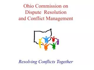 Ohio Commission on Dispute 	Resolution and Conflict Management Resolving Conflicts Together