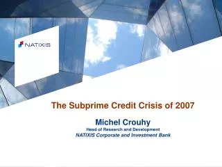 The Subprime Credit Crisis of 2007 Michel Crouhy Head of Research and Development NATIXIS Corporate and Investment Bank