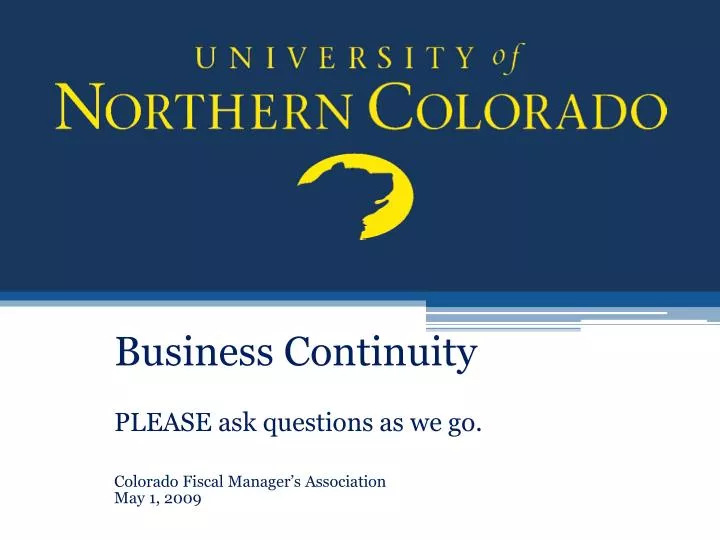 business continuity please ask questions as we go colorado fiscal manager s association may 1 2009