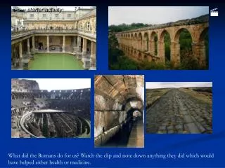What did the Romans do for us? Watch the clip and note down anything they did which would have helped either health or m