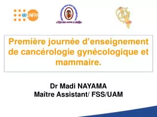 Première journée d’enseignement de cancérologie gynécologique et mammaire. Dr Madi NAYAMA Maître Assistant/ FSS/UAM