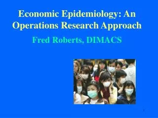 Economic Epidemiology: An Operations Research Approach Fred Roberts, DIMACS