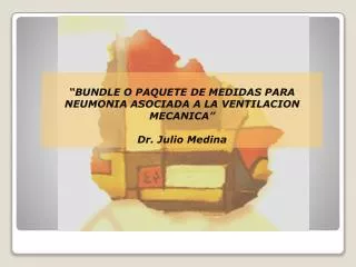 “BUNDLE O PAQUETE DE MEDIDAS PARA NEUMONIA ASOCIADA A LA VENTILACION MECANICA” Dr. Julio Medina