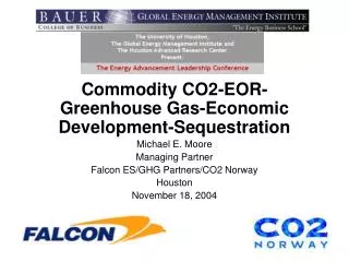 Commodity CO2-EOR-Greenhouse Gas-Economic Development-Sequestration Michael E. Moore Managing Partner Falcon ES/GHG Part