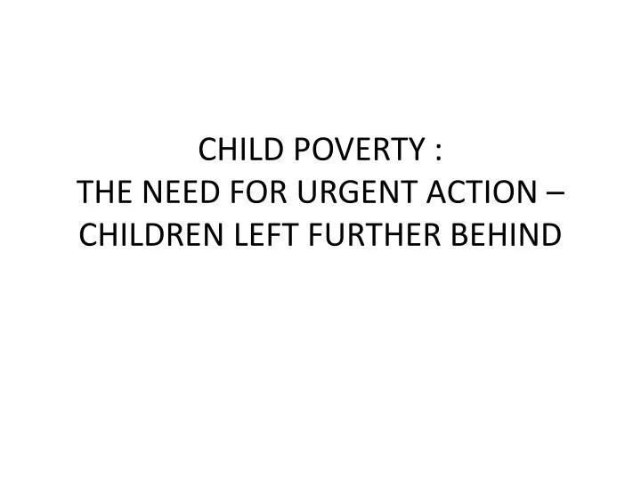 child poverty the need for urgent action children left further behind