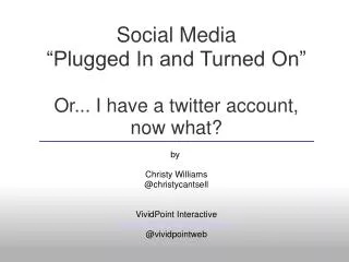 Social Media “Plugged In and Turned On” Or... I have a twitter account, now what?