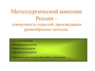 Металлургический комплекс России – совокупность отраслей, производящих разнообразные металлы.