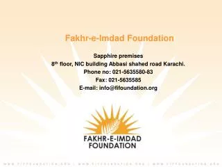 Fakhr-e-Imdad Foundation Sapphire premises 8 th floor, NIC building Abbasi shahed road Karachi. Phone no: 021-5635580-8