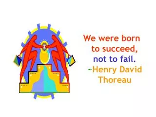 We were born to succeed, not to fail. ~ Henry David Thoreau