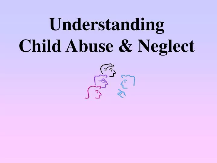 understanding child abuse neglect