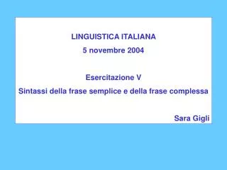 LINGUISTICA ITALIANA 5 novembre 2004 Esercitazione V Sintassi della frase semplice e della frase complessa Sara Gigli