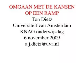 OMGAAN MET DE KANSEN OP EEN RAMP Ton Dietz Universiteit van Amsterdam KNAG onderwijsdag 6 november 2009 a.j.dietz@uva.n