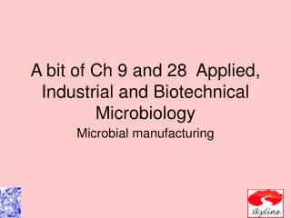 A bit of Ch 9 and 28 Applied, Industrial and Biotechnical Microbiology