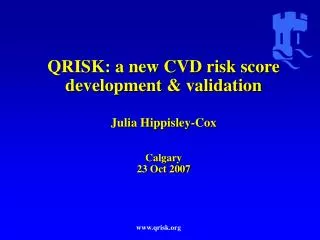 QRISK: a new CVD risk score development &amp; validation Julia Hippisley-Cox Calgary 23 Oct 2007
