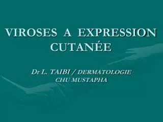 VIROSES A EXPRESSION CUTANÉE Dr L. TAIBI / DERMATOLOGIE CHU MUSTAPHA