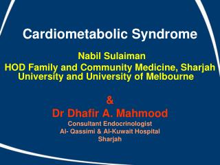 Cardiometabolic Syndrome Nabil Sulaiman HOD Family and Community Medicine, Sharjah University and University of Melbourn