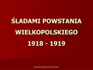 ŚLADAMI POWSTANIA WIELKOPOLSKIEGO 1918 - 1919