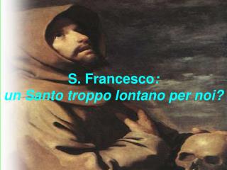 S. Francesco : un Santo troppo lontano per noi?