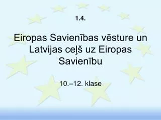 1.4. Eiropas Savienības vēsture un Latvijas ceļš uz Eiropas Savienību