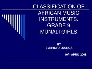 CLASSIFICATION OF AFRICAN MUSIC INSTRUMENTS. GRADE 9 MUNALI GIRLS