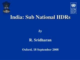 India: Sub National HDRs by R. Sridharan Oxford, 18 September 2008