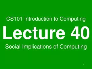 CS101 Introduction to Computing Lecture 40 Social Implications of Computing