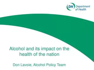Alcohol and its impact on the health of the nation Don Lavoie, Alcohol Policy Team