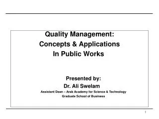 Quality Management: Concepts &amp; Applications In Public Works Presented by: Dr. Ali Swelam	 Assistant Dean – Arab Aca